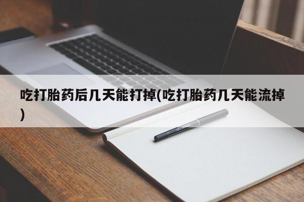 售米非司酮片包邮吃打胎药后几天能打掉(吃打胎药几天能流掉)