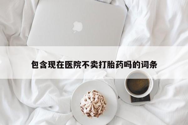 售米非司酮片包邮包含现在医院不卖打胎药吗的词条
