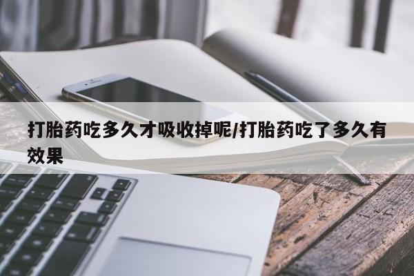 售米非司酮片包邮打胎药吃多久才吸收掉呢/打胎药吃了多久有效果