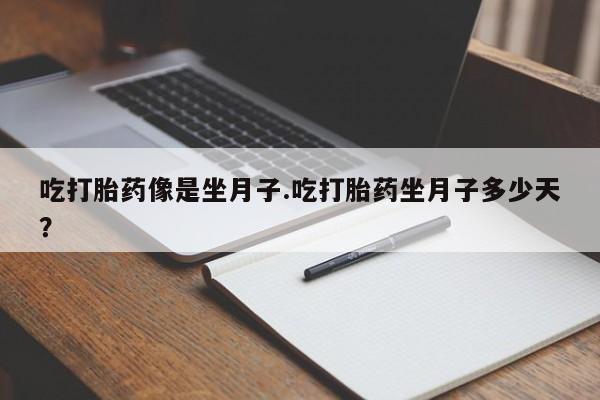 售米非司酮片包邮吃打胎药像是坐月子.吃打胎药坐月子多少天？