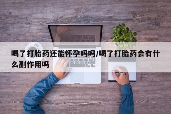 售米非司酮片包邮喝了打胎药还能怀孕吗吗/喝了打胎药会有什么副作用吗