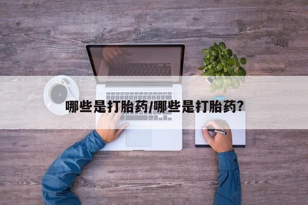 售米非司酮片包邮哪些是打胎药/哪些是打胎药?