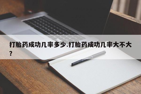 售米非司酮片包邮打胎药成功几率多少.打胎药成功几率大不大？