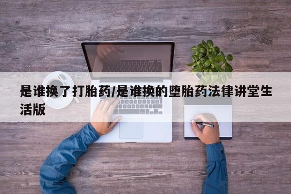 售米非司酮片包邮是谁换了打胎药/是谁换的堕胎药法律讲堂生活版