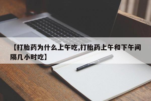 售米非司酮片包邮【打胎药为什么上午吃,打胎药上午和下午间隔几小时吃】