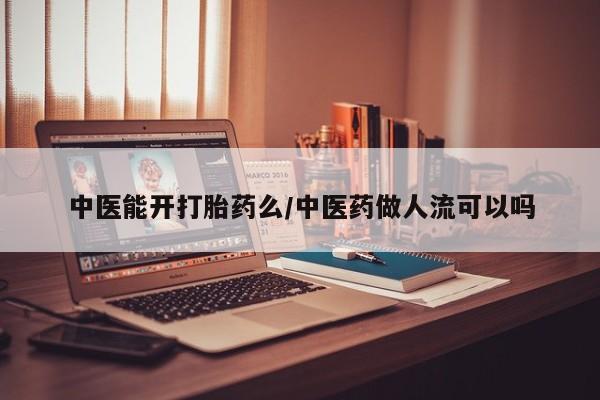 售米非司酮片包邮中医能开打胎药么/中医药做人流可以吗