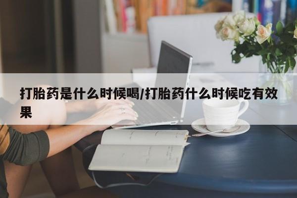 售米非司酮片包邮打胎药是什么时候喝/打胎药什么时候吃有效果