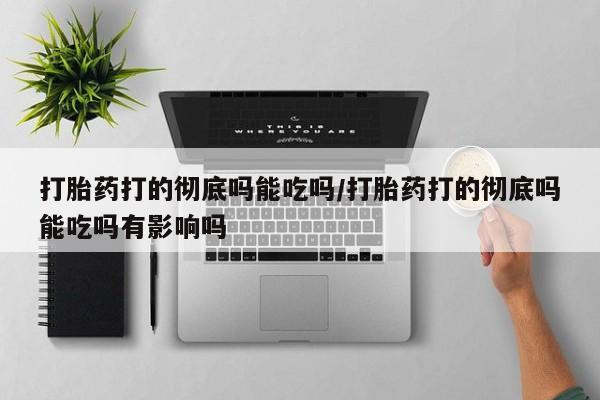 售米非司酮片包邮打胎药打的彻底吗能吃吗/打胎药打的彻底吗能吃吗有影响吗