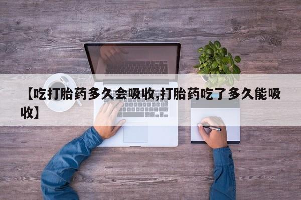 售米非司酮片包邮【吃打胎药多久会吸收,打胎药吃了多久能吸收】