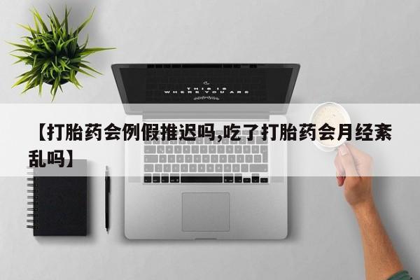 售米非司酮片包邮【打胎药会例假推迟吗,吃了打胎药会月经紊乱吗】